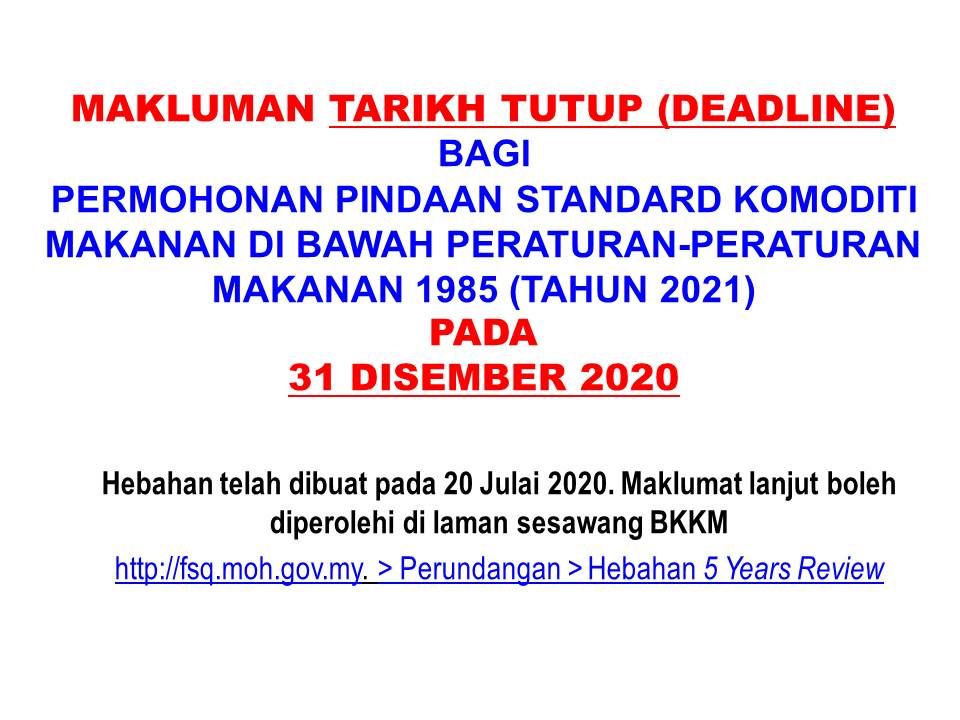 MAKLUMAN TARIKH TUTUP (DEADLINE) BAGI PERMOHONAN PINDAAN STANDARD KOMODITI MAKANAN DI BAWAH PERATURAN-PERATURAN MAKANAN 1985 (TAHUN 2021) PADA 31 DISEMBER 2020 

Hebahan telah dibuat pada 20 Julai 2020. Maklumat lanjut boleh diperolehi di laman sesawang BKKM
http://fsq.moh.gov.my. > Perundangan > Hebahan 5 Years Review
